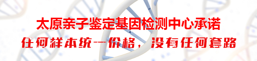 太原亲子鉴定基因检测中心承诺